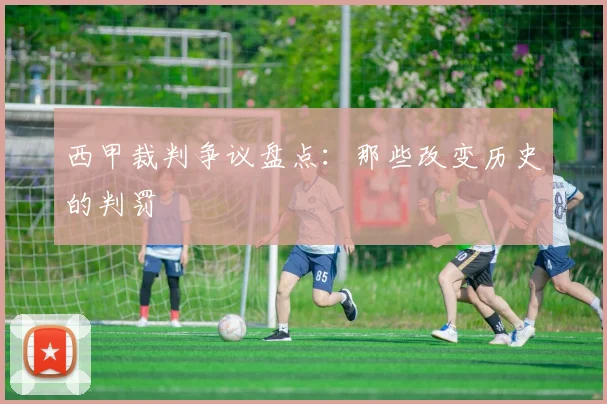西甲裁判争议盘点：那些改变历史的判罚