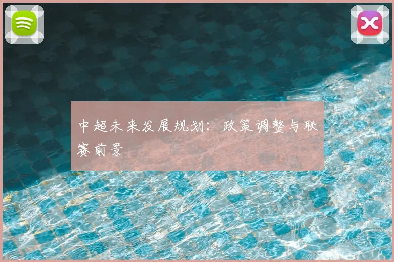 中超未来发展规划：政策调整与联赛前景