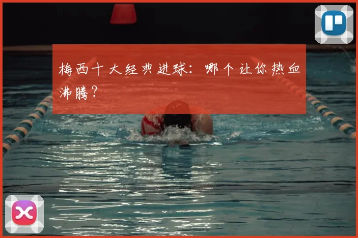 梅西十大经典进球：哪个让你热血沸腾？