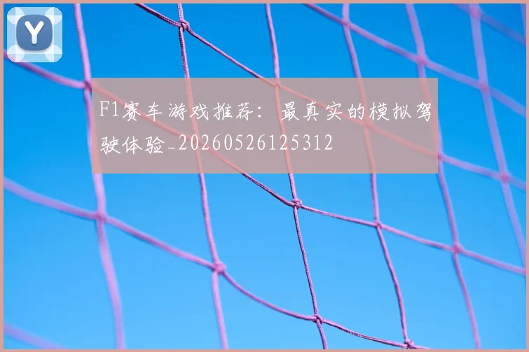 F1赛车游戏推荐：最真实的模拟驾驶体验_20260526125312