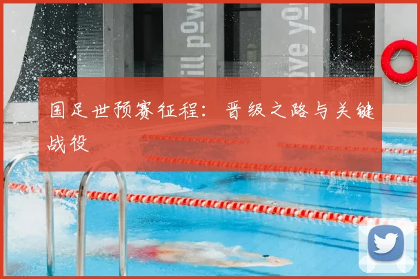 国足世预赛征程：晋级之路与关键战役