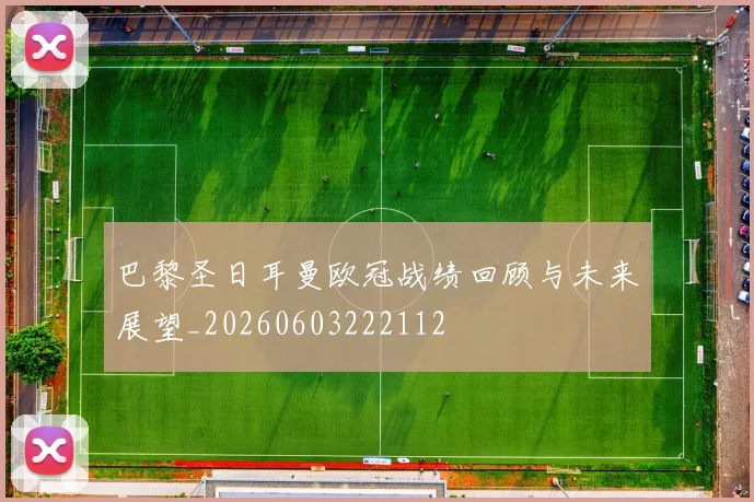巴黎圣日耳曼欧冠战绩回顾与未来展望_20260603222112
