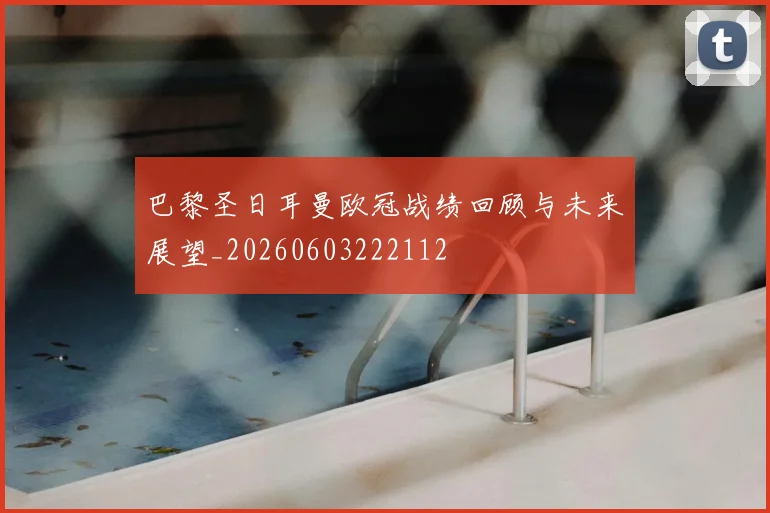 巴黎圣日耳曼欧冠战绩回顾与未来展望_20260603222112