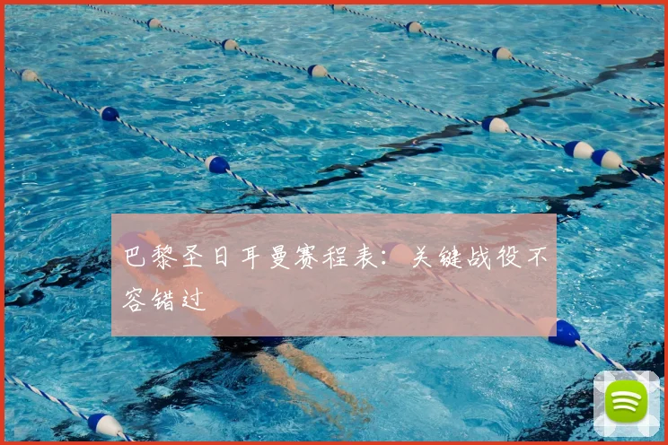 巴黎圣日耳曼赛程表：关键战役不容错过