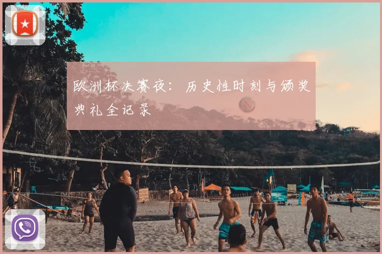 欧洲杯决赛夜：历史性时刻与颁奖典礼全记录
